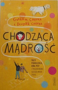 Gotham i Deepak Chopra • Chodząca mądrość. Trzy pokolenia, dwa psy i poszukiwanie szczęśliwego życia