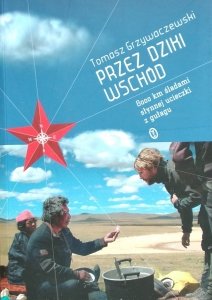 Tomasz Grzywaczewski • Przez dziki Wschód. 8000 km śladami słynnej ucieczki z gułagu 