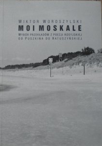 Wiktor Woroszylski • Moi Moskale. Wybór przekładów z poezji rosyjskiej od Puszkina do Ratuszyńskiej