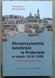 Katarzyna Krzysztofek • Stowarzyszenia katolickie w Krakowie w latach 1918-1939. Studium historycznoprawne