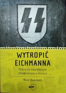 Neal Bascomb • Wytropić Eichmanna. Pościg za największym zbrodniarzem w historii 