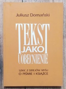 Juliusz Domański • Tekst jako uobecnienie. Szkic z dziejów myśli o piśmie i książce 