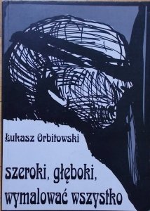 Łukasz Orbitowski • Szeroki, głęboki, wymalować wszystko
