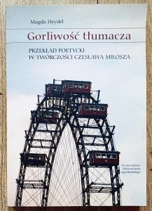 Magda Heydel • Gorliwość tłumacza. Przekład poetycki w twórczości Czesława Miłosza