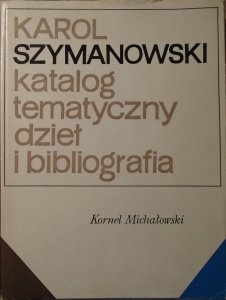 Kornel Michałowski • Karol Szymanowski. Katalog tematyczny dzieł i bibliografia