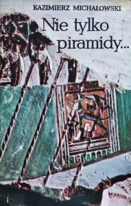 Kazimierz Michałowski • Nie tylko piramidy. Sztuka dawnego Egiptu