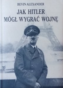 Alexander Bevin • Jak Hitler mógł wygrać wojnę