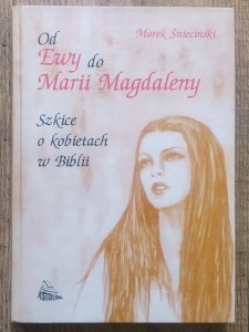 Marek Śnieciński • Od Ewy do Marii Magdaleny. Szkice o kobietach w Biblii