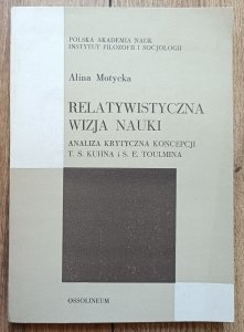 Alina Motycka • Relatywistyczna wizja nauki. Analiza krytyczna koncepcji T.S. Kuhna i S.E. Toulmina