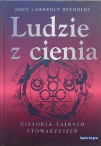 John Lawrence Reynolds • Ludzie z cienia. Historia tajnych stowarzyszeń
