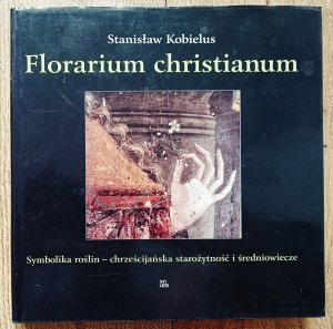 Stanisław Kobielus • Florarium christianum. Symbolika roślin - chrześcijańska starożytność i średniowiecze