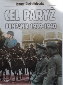 Janusz Piekałkiewicz • Cel Paryż. Kampania 1939-1940