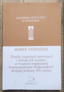 Marek Stefański • Źródła inspiracji twórczych i formy ich wyrazu w muzyce organowej kompozytorów krakowskich drugiej połowy XX wieku