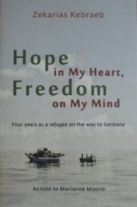 Zekarias Kebraeb • Hope in My Heart, Freedom on My Mind. Four years as a refugee on the way to Germany
