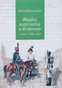 Michał Baczkowski • Wojsko austriackie w Krakowie w latach 1796-1809