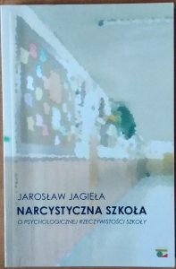 Jarosław Jagieła • Narcystyczna szkoła. O psychologicznej rzeczywistości szkoły