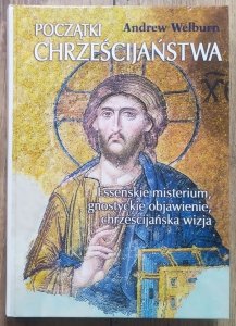 Andrew Welburn • Początki chrześcijaństwa. Esseńskie misterium, gnostyckie objawienie, chrześcijańska wizja