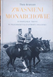 Theo Aronson • Zwaśnieni monarchowie. Europejskie trony w przeddzień katastrofy 1914 roku