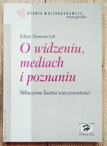 Edyta Stawowczyk • O widzeniu, mediach i poznaniu. Stłuczone lustra rzeczywistości