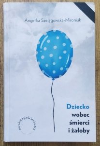 Angelika Szelągowska-Mironiuk • Dziecko wobec śmierci i żałoby