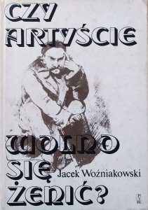 Jacek Woźniakowski • Czy artyście wolno się żenić?