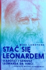  Mike Lankford • Stać się Leonardem. Słabości i geniusz Leonarda Da Vinci