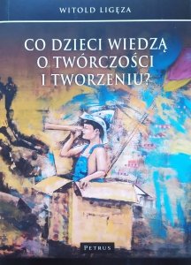 Witold Ligęza • Co dzieci wiedzą o twórczości i tworzeniu?