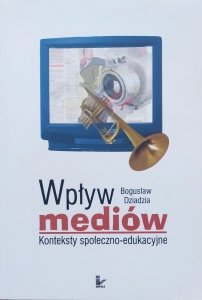 Bogusław Dziadzia • Wpływ mediów. Konteksty społeczno-edukacyjne