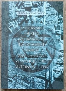 Jerzy Michalewicz • Żydowskie okręgi metrykalne i żydowskie gminy wyznaniowe w Galicji doby autonomicznej