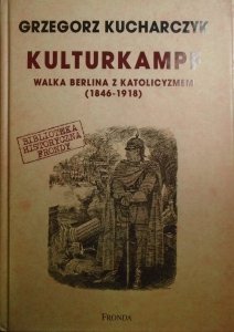 Grzegorz Kucharczyk • Kulturkampf. Walka Berlina z katolicyzmem 1848-1918