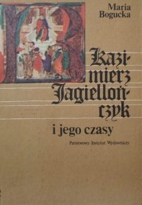 Maria Bogucka • Kazimierz Jagiellończyk i jego czasy 