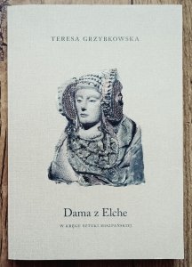 Teresa Grzybkowska • Dama z Elche. W kręgu sztuki hiszpańskiej