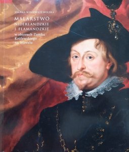 Joanna Winiewicz-Wolska • Malarstwo niderlandzkie i flamandzkie w zbiorach Zamku Królewskiego na Wawelu