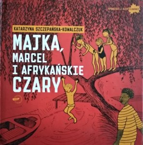 Katarzyna Szczepańska-Kowalczuk • Majka, Marcel i afrykańskie czary