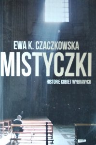 Ewa K. Czaczkowska • Mistyczki. Historie kobiet wybranych