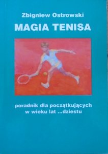 Zbigniew Ostrowski • Magia tenisa. Poradnik dla początkujących w wieku lat ...dziestu