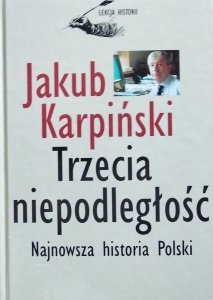 Jakub Karpiński • Trzecia niepodległość. Najnowsza historia Polski