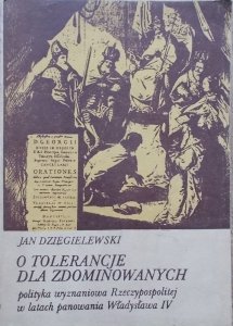 Jan Dzięgielewski • O tolerancję dla zdominowanych. Polityka wyznaniowa Reczypospolitej w latach panowania Władysława IV