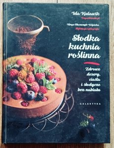 Słodka kuchnia roślinna. Zdrowe desery, ciasta i słodycze bez nabiału