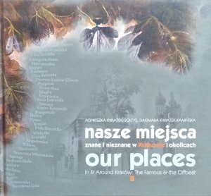 Agnieszk Kwiatek-Sołtys, Dagmara Kwiatek-Kamińska • Nasze miejsca znane i nieznane w Krakowie i okolicach