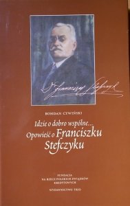 Bohdan Cywiński • Idzie o dobro wspólne. Opowieść o Franciszku Stefczyku