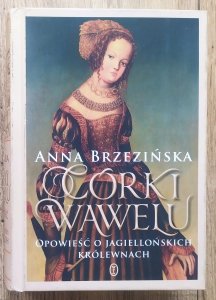 Anna Brzezińska • Córki Wawelu. Opowieść o jagiellońskich królewnach