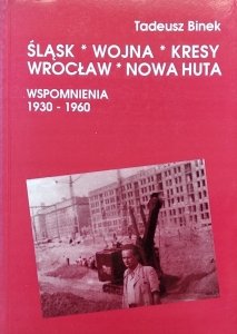 Tadeusz Binek • Śląsk, wojna, Kresy, Wrocław, Nowa Huta. Wspomnienia 1930-1960