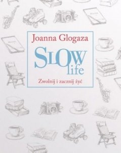 Joanna Glogaza • Slow Life. Zwolnij i zacznij żyć 