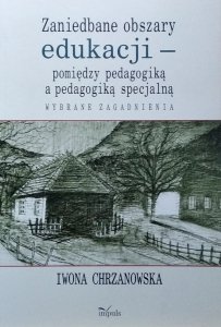 Iwona Chrzanowska • Zaniedbane obszary edukacji -  pomiędzy pedagogiką a pedagogiką specjalną