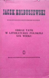 Jacek Kolbuszewski • Obraz Tatr w literaturze polskiej XIX wieku (1805-1889)