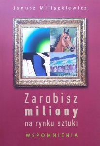 Janusz Miliszkiewicz • Zarobisz miliony na rynku sztuki. Wspomnienia