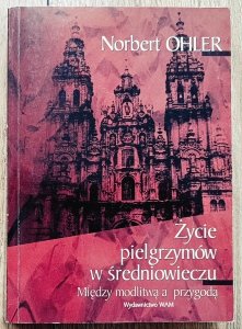 Norbert Ohler • Życie pielgrzymów w średniowieczu. Między modlitwą a przygodą