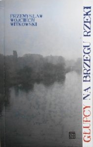 Przemysław Wojciech Witkowski • Głupcy na brzegu rzeki