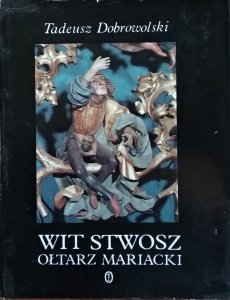 Tadeusz Dobrowolski • Wit Stwosz. Ołtarz Mariacki. Epoka i środowisko